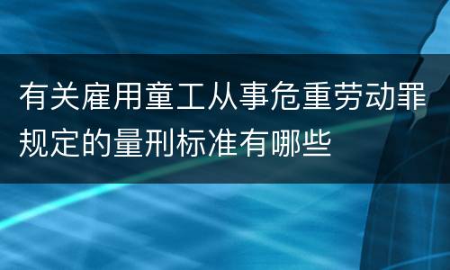 有关雇用童工从事危重劳动罪规定的量刑标准有哪些