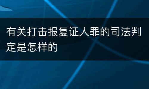 有关打击报复证人罪的司法判定是怎样的