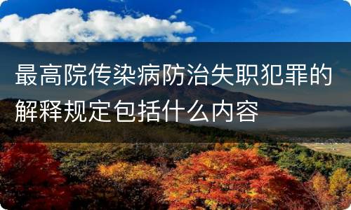 最高院传染病防治失职犯罪的解释规定包括什么内容
