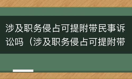 涉及职务侵占可提附带民事诉讼吗（涉及职务侵占可提附带民事诉讼吗）