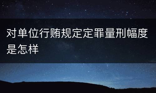 对单位行贿规定定罪量刑幅度是怎样