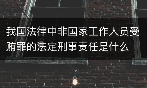 我国法律中非国家工作人员受贿罪的法定刑事责任是什么