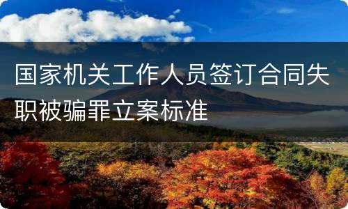 国家机关工作人员签订合同失职被骗罪立案标准