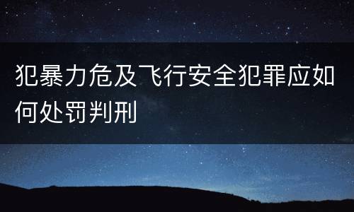 犯暴力危及飞行安全犯罪应如何处罚判刑