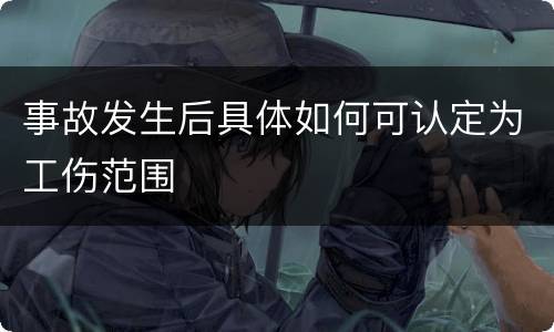 事故发生后具体如何可认定为工伤范围
