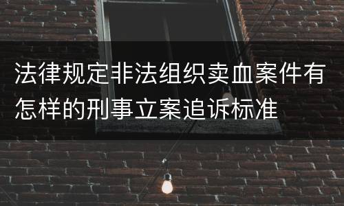 法律规定非法组织卖血案件有怎样的刑事立案追诉标准