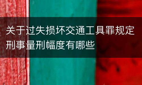 关于过失损坏交通工具罪规定刑事量刑幅度有哪些