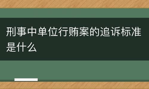 刑事中单位行贿案的追诉标准是什么
