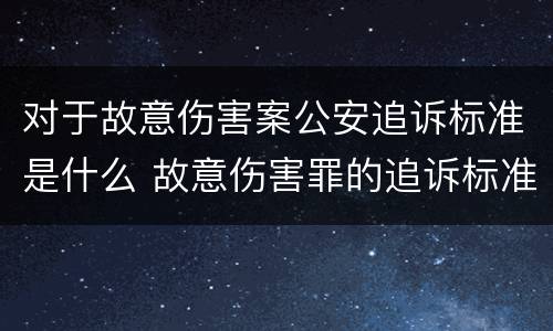 对于故意伤害案公安追诉标准是什么 故意伤害罪的追诉标准