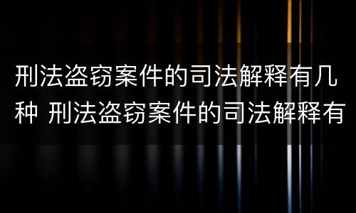 刑法盗窃案件的司法解释有几种 刑法盗窃案件的司法解释有几种类型