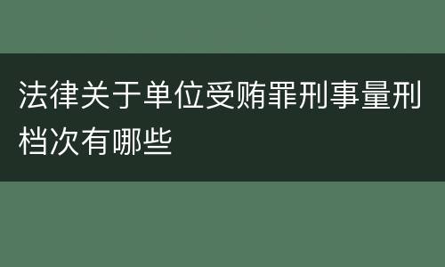 法律关于单位受贿罪刑事量刑档次有哪些