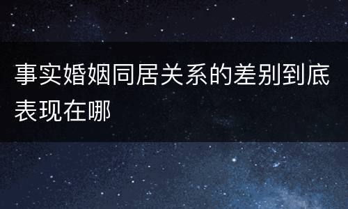 事实婚姻同居关系的差别到底表现在哪