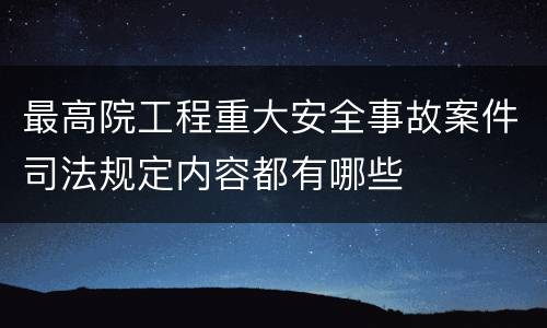 最高院工程重大安全事故案件司法规定内容都有哪些