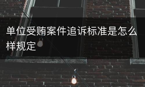 单位受贿案件追诉标准是怎么样规定