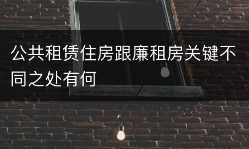 公共租赁住房跟廉租房关键不同之处有何