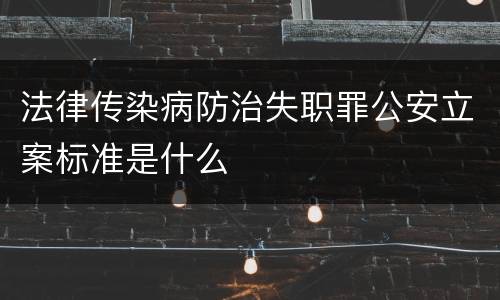 法律传染病防治失职罪公安立案标准是什么