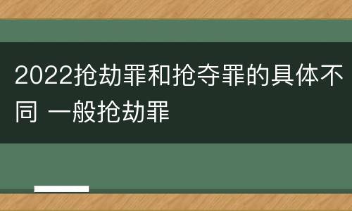 2022抢劫罪和抢夺罪的具体不同 一般抢劫罪