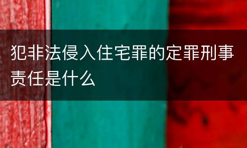 犯非法侵入住宅罪的定罪刑事责任是什么