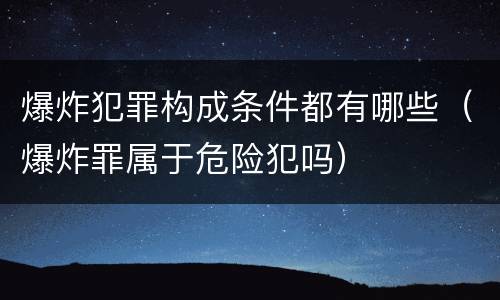 爆炸犯罪构成条件都有哪些（爆炸罪属于危险犯吗）