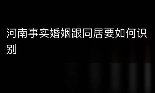 河南事实婚姻跟同居要如何识别