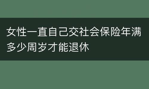 女性一直自己交社会保险年满多少周岁才能退休