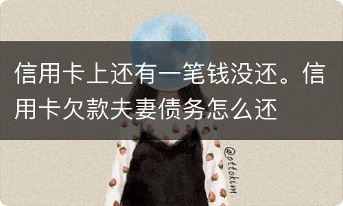 信用卡上还有一笔钱没还。信用卡欠款夫妻债务怎么还