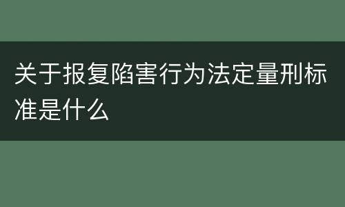 关于报复陷害行为法定量刑标准是什么