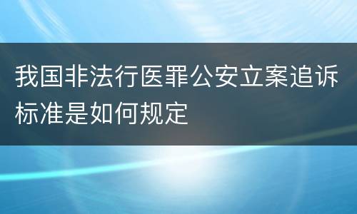 我国非法行医罪公安立案追诉标准是如何规定