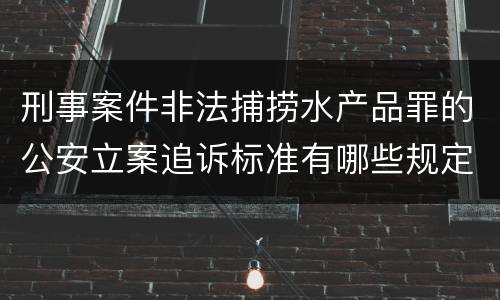 刑事案件非法捕捞水产品罪的公安立案追诉标准有哪些规定