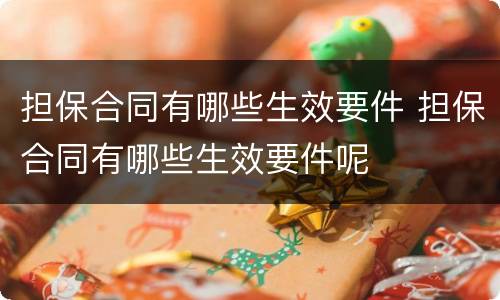 担保合同有哪些生效要件 担保合同有哪些生效要件呢