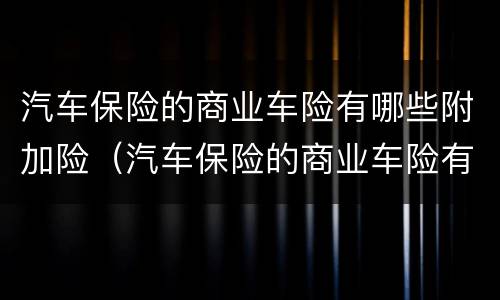 汽车保险的商业车险有哪些附加险（汽车保险的商业车险有哪些附加险可以买）