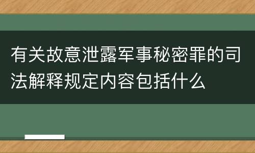 有关故意泄露军事秘密罪的司法解释规定内容包括什么