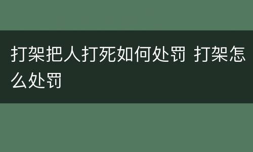 打架把人打死如何处罚 打架怎么处罚