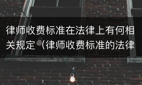 律师收费标准在法律上有何相关规定（律师收费标准的法律规定）