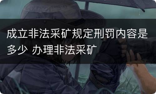 成立非法采矿规定刑罚内容是多少 办理非法采矿