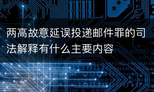 两高故意延误投递邮件罪的司法解释有什么主要内容
