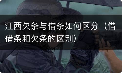 江西欠条与借条如何区分（借借条和欠条的区别）
