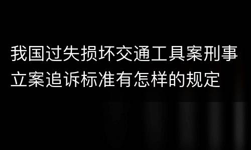 我国过失损坏交通工具案刑事立案追诉标准有怎样的规定