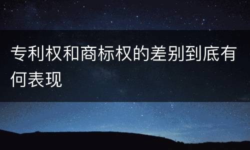 专利权和商标权的差别到底有何表现