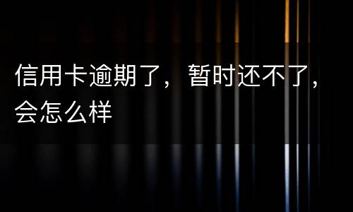 信用卡逾期了，暂时还不了，会怎么样