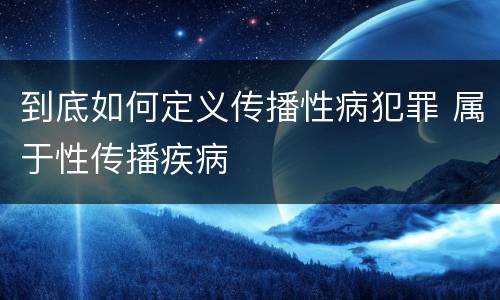 到底如何定义传播性病犯罪 属于性传播疾病