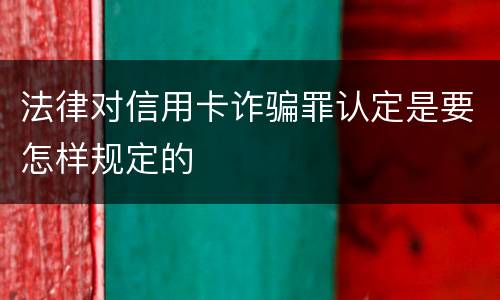 法律对信用卡诈骗罪认定是要怎样规定的