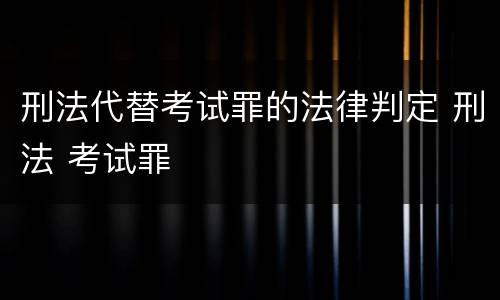 刑法代替考试罪的法律判定 刑法 考试罪