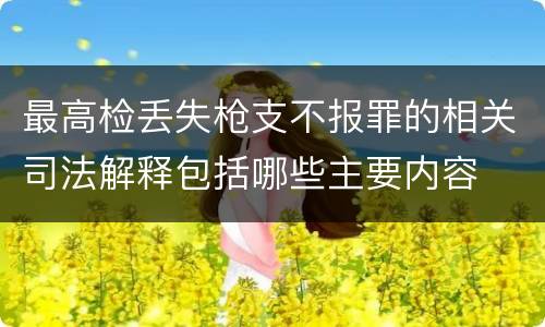 最高检丢失枪支不报罪的相关司法解释包括哪些主要内容