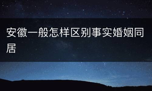 安徽一般怎样区别事实婚姻同居