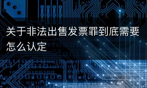 关于非法出售发票罪到底需要怎么认定
