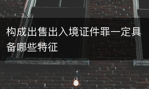构成出售出入境证件罪一定具备哪些特征