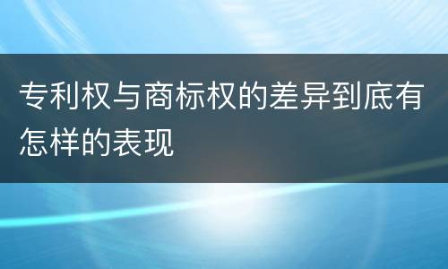 专利权与商标权的差异到底有怎样的表现