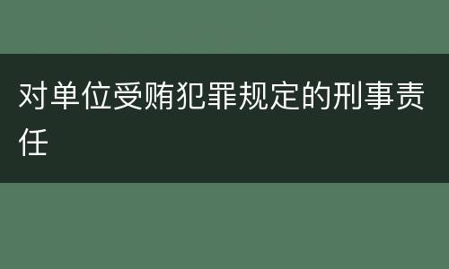 对单位受贿犯罪规定的刑事责任