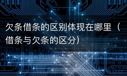 欠条借条的区别体现在哪里（借条与欠条的区分）
